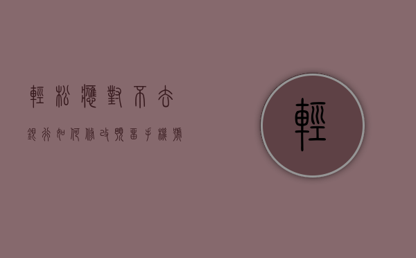 轻松应对，不去银行如何修改预留手机号