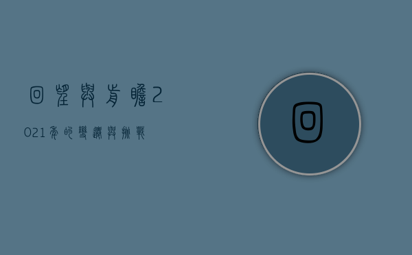 回望与前瞻，2021年的变迁与挑战