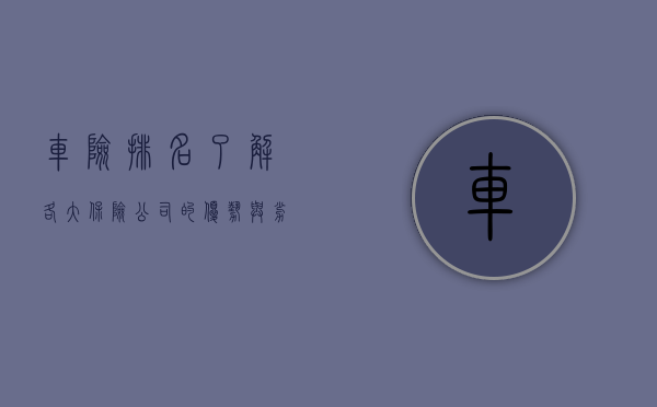 车险排名，了解各大保险公司的优势与劣势