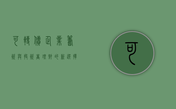 可转债，企业筹资与投资者理财的新宠儿