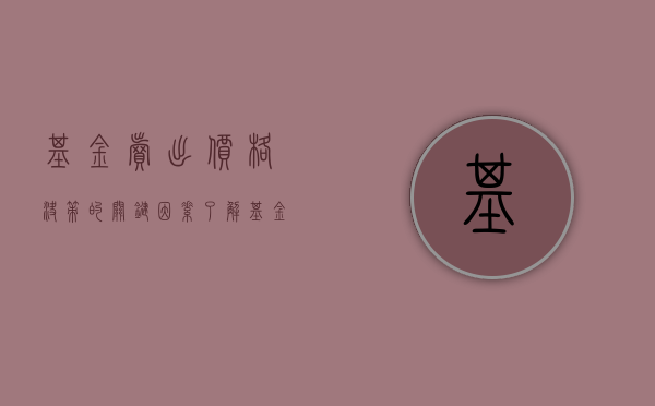 基金卖出价格决策的关键因素，了解基金卖出是按照什么时候的价格计算