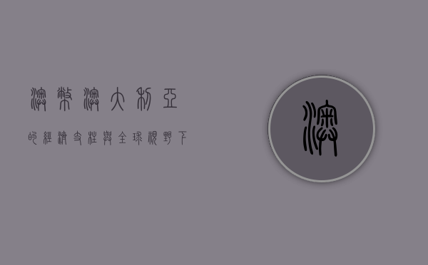 澳币，澳大利亚的经济支柱与全球视野下的货币之旅