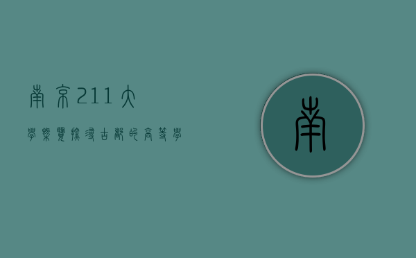 南京211大学概览，探寻古都的高等学府