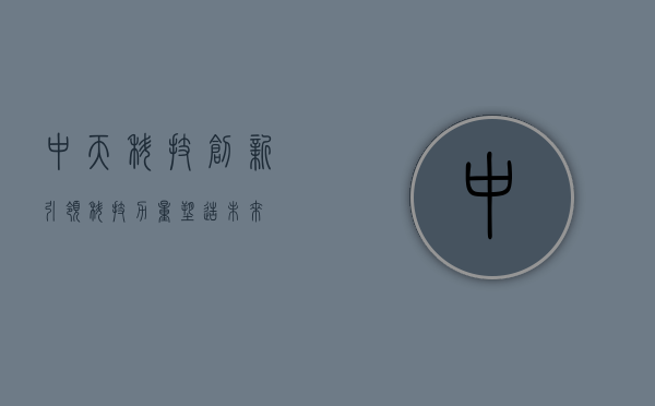 中天科技，创新引领，科技力量塑造未来