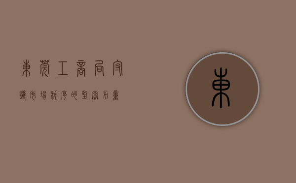 东莞工商局，守护市场秩序的坚实力量