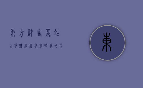 东方财富网站，引领财经信息新时代的先锋