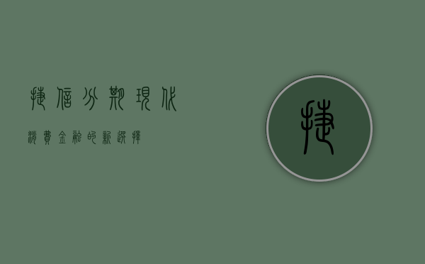 捷信分期，现代消费金融的新选择