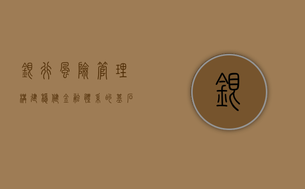 银行风险管理，构建稳健金融体系的基石
