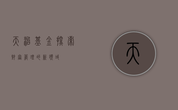 天治基金，探索财富管理的新领域