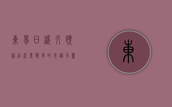 东易日盛，引领家居产业变革的先锋力量