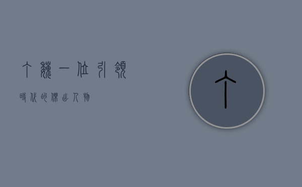 丁巍，一位引领时代的杰出人物