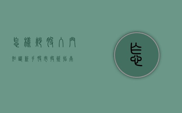 怎样炒股入门知识—新手股市投资指南