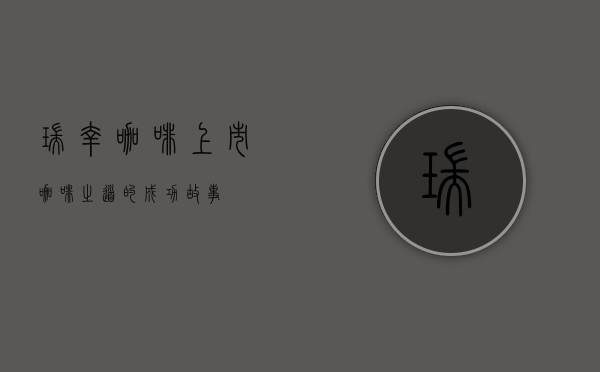 瑞幸咖啡上市，咖啡之道的成功故事