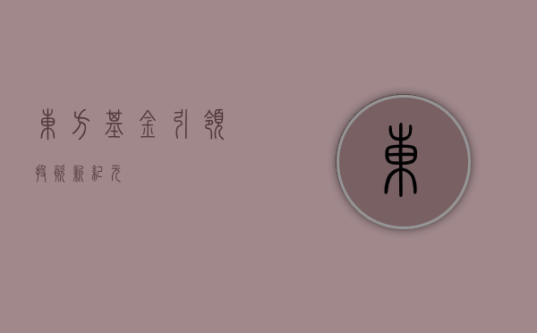 东方基金，引领投资新纪元