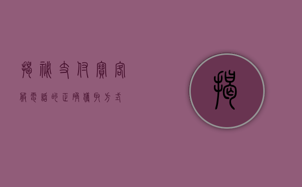 揭秘支付宝客服电话的正确获取方式