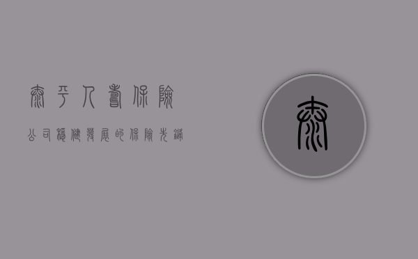 太平人寿保险公司，稳健发展的保险先锋