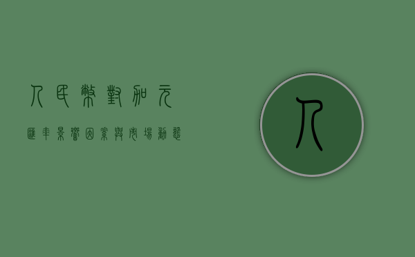 人民币对加元汇率，影响因素与市场动态