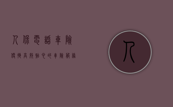 人保电话车险，便捷、高效、贴心的车险服务新体验
