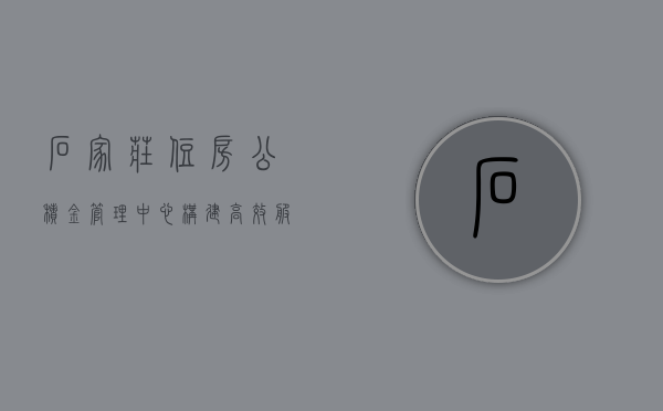 石家庄住房公积金管理中心，构建高效服务，助力民生福祉