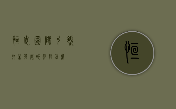 恒安国际，引领行业发展的典范力量