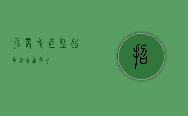 招商地产，塑造卓越，铸就传奇
