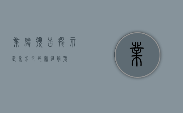业绩预告，揭示企业未来的关键信号