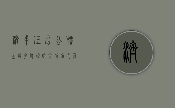 济南住房公积金提取，解读政策，助力民众安居