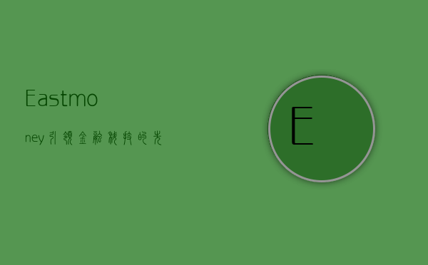 Eastmoney，引领金融科技的先锋力量