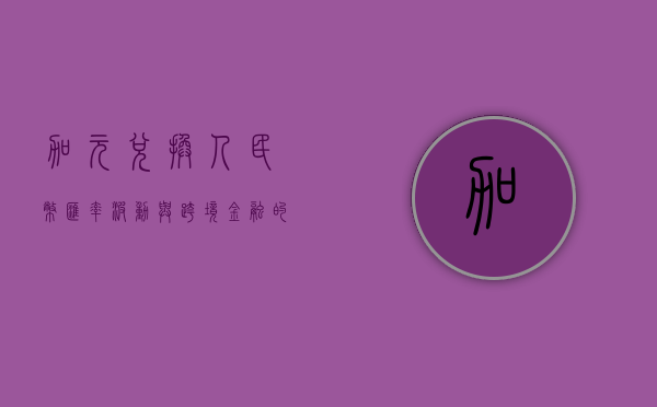 加元兑换人民币，汇率波动与跨境金融的探讨