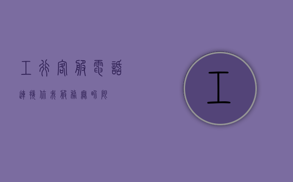 工行客服电话，连接你我，服务无界限
