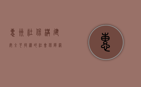 惠州社保，构建安全、可持续的社会保障网络