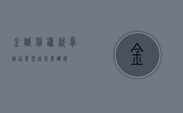 金诚信,铸就卓越品质,塑造企业辉煌