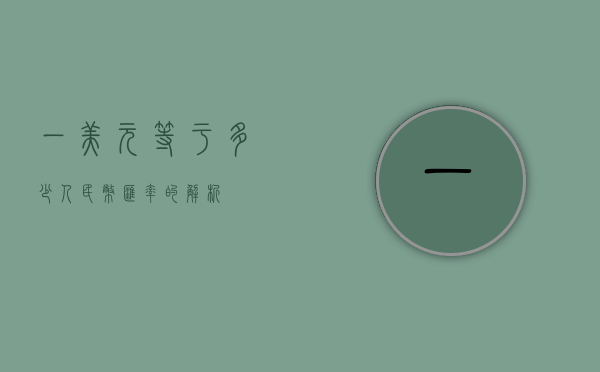 一美元等于多少人民币—汇率的解析
