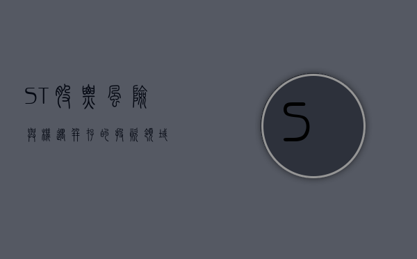 ST股票，风险与机遇并存的投资领域