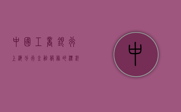 中国工商银行上海分行，金融服务的标杆与典范