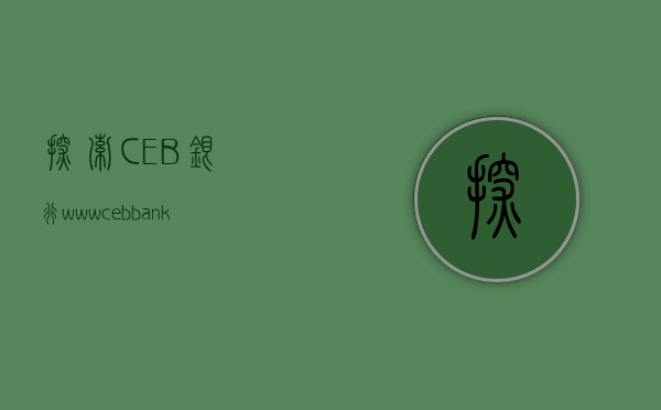 探索CEB银行—www.cebbank.com的全方位服务体验