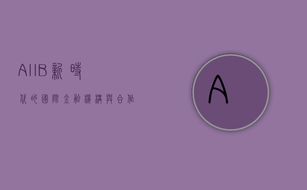 AIIB，新时代的国际金融机构与合作典范