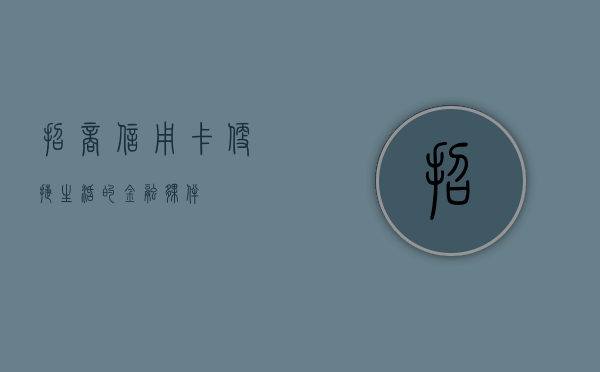 招商信用卡，便捷生活的金融伙伴