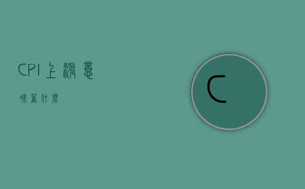 CPI上涨意味着什么