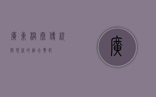 广东榕泰，传统与现代的融合典范