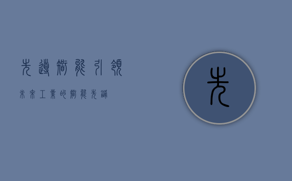 先导智能，引领未来工业的智能先锋