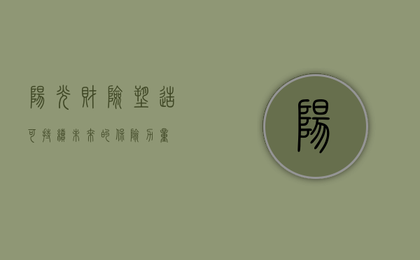 阳光财险，塑造可持续未来的保险力量