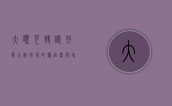 大额可转让存单，金融市场的稳定器与创新动力