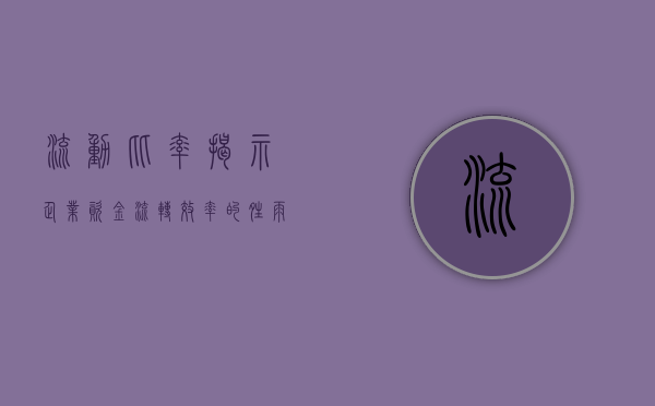 流动比率，揭示企业资金流转效率的晴雨表