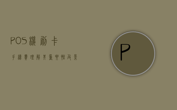 POS机刷卡手续费，理解其重要性及影响因素