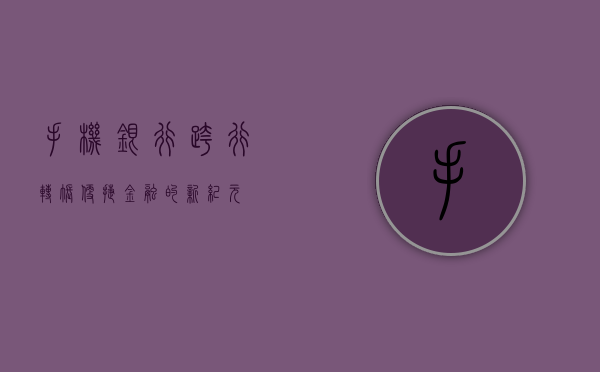 手机银行跨行转账，便捷金融的新纪元