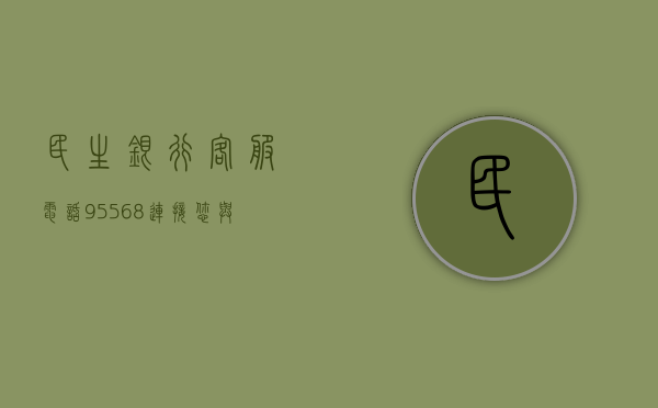 民生银行客服电话95568，连接您与银行的桥梁