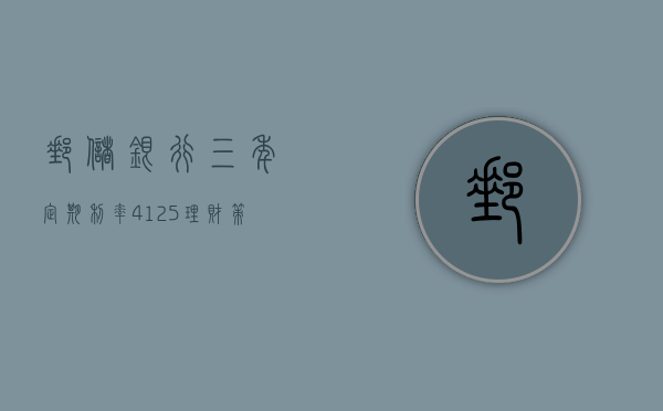 邮储银行三年定期利率4.125，理财策略与收益解析