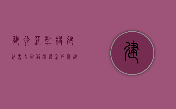 建行网点，构建普惠金融服务体系的关键节点