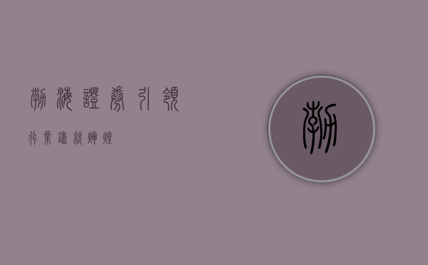 渤海证券，引领行业，铸就辉煌